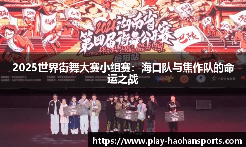 2025世界街舞大赛小组赛：海口队与焦作队的命运之战